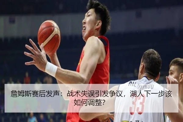 詹姆斯赛后发声：战术失误引发争议，湖人下一步该如何调整？